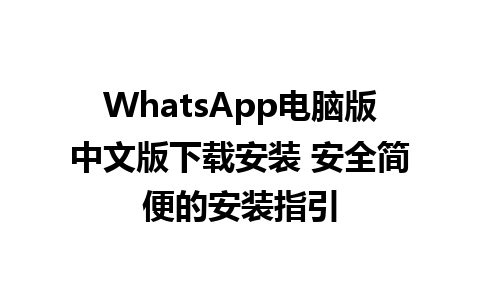 WhatsApp电脑版中文版下载安装 安全简便的安装指引