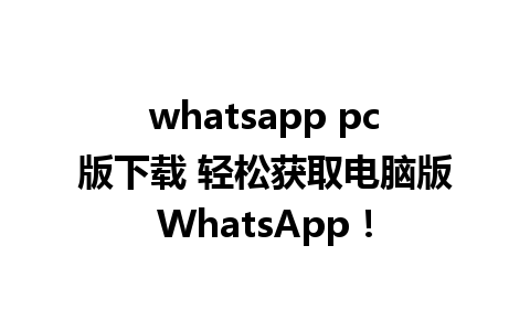 whatsapp pc版下载 轻松获取电脑版WhatsApp！