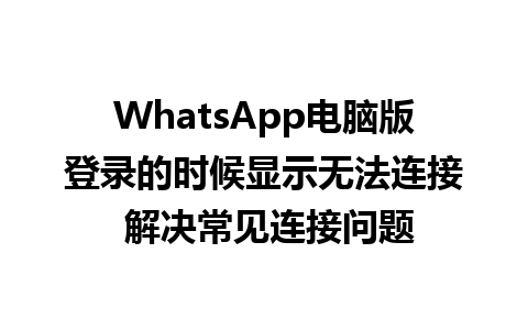 WhatsApp电脑版登录的时候显示无法连接 解决常见连接问题