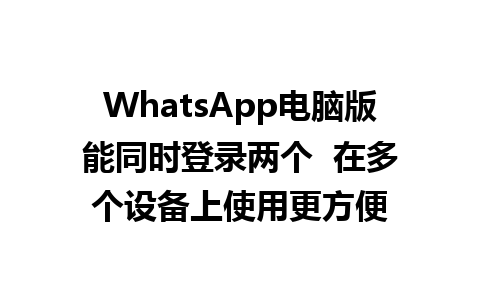 WhatsApp电脑版能同时登录两个  在多个设备上使用更方便