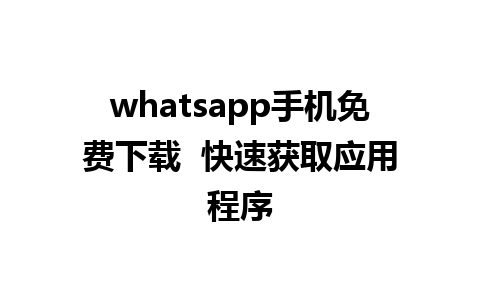 whatsapp手机免费下载  快速获取应用程序