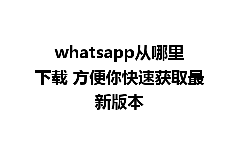 whatsapp从哪里下载 方便你快速获取最新版本