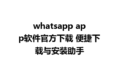 whatsapp app软件官方下载 便捷下载与安装助手