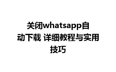 关闭whatsapp自动下载 详细教程与实用技巧