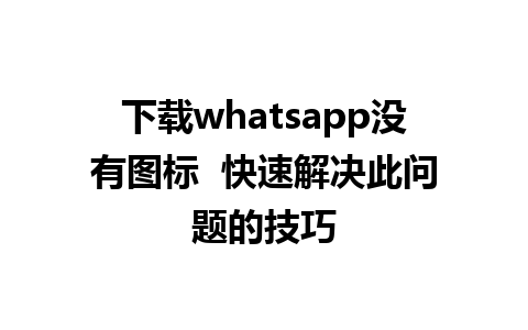 下载whatsapp没有图标  快速解决此问题的技巧