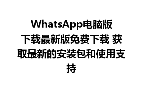 WhatsApp电脑版下载最新版免费下载 获取最新的安装包和使用支持