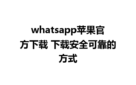 whatsapp苹果官方下载 下载安全可靠的方式