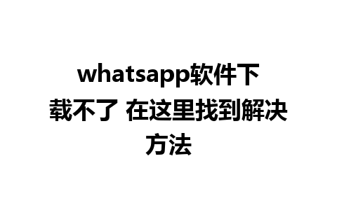 whatsapp软件下载不了 在这里找到解决方法