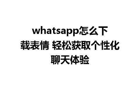 whatsapp怎么下载表情 轻松获取个性化聊天体验