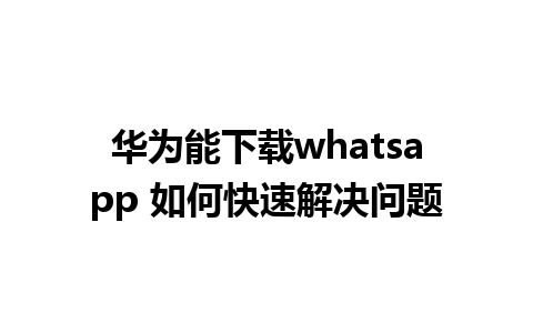 华为能下载whatsapp 如何快速解决问题