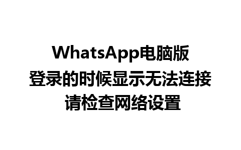 WhatsApp电脑版登录的时候显示无法连接 请检查网络设置