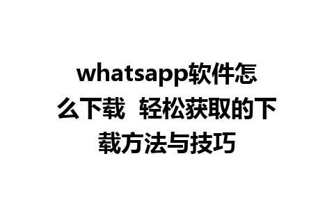 whatsapp软件怎么下载  轻松获取的下载方法与技巧