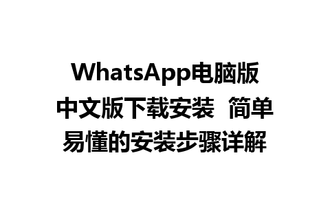 WhatsApp电脑版中文版下载安装  简单易懂的安装步骤详解