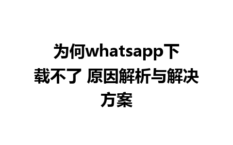 为何whatsapp下载不了 原因解析与解决方案