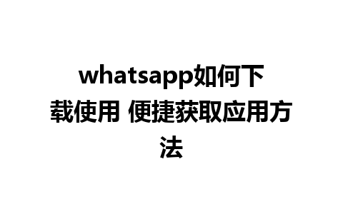 whatsapp如何下载使用 便捷获取应用方法