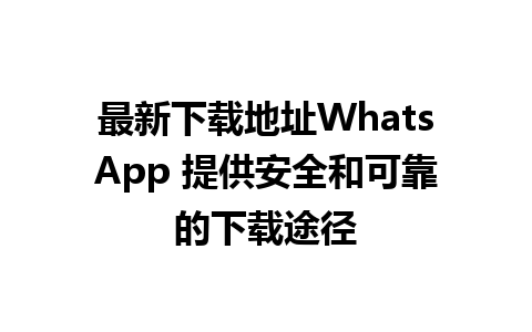 最新下载地址WhatsApp 提供安全和可靠的下载途径