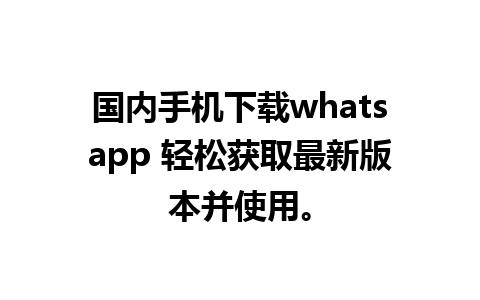 国内手机下载whatsapp 轻松获取最新版本并使用。