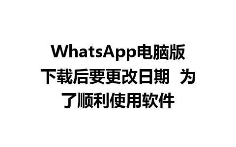 WhatsApp电脑版下载后要更改日期  为了顺利使用软件