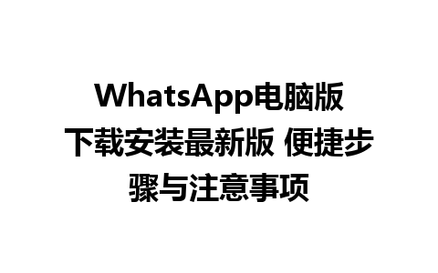 WhatsApp电脑版下载安装最新版 便捷步骤与注意事项