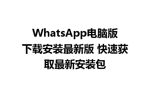 WhatsApp电脑版下载安装最新版 快速获取最新安装包