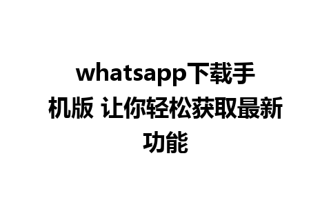 whatsapp下载手机版 让你轻松获取最新功能