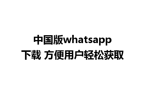 中国版whatsapp下载 方便用户轻松获取