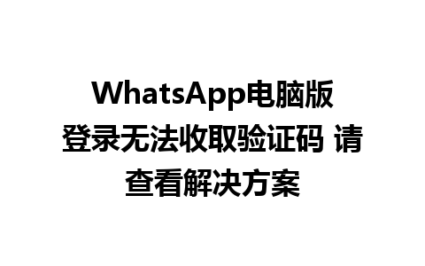 WhatsApp电脑版登录无法收取验证码 请查看解决方案