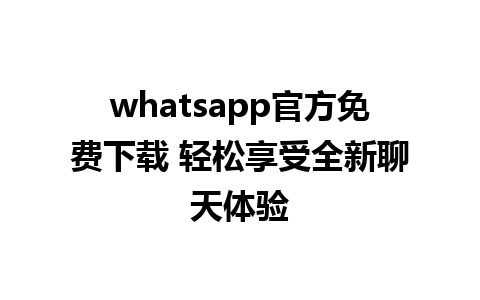 whatsapp官方免费下载 轻松享受全新聊天体验