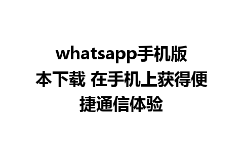 whatsapp手机版本下载 在手机上获得便捷通信体验