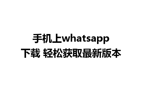 手机上whatsapp下载 轻松获取最新版本