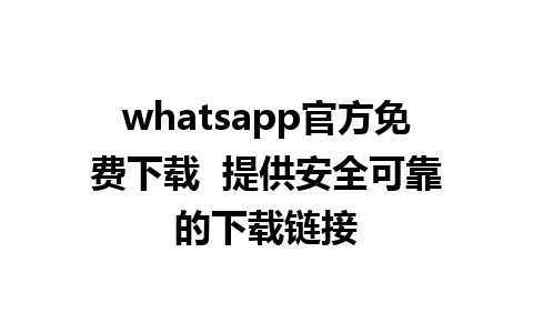 whatsapp官方免费下载  提供安全可靠的下载链接