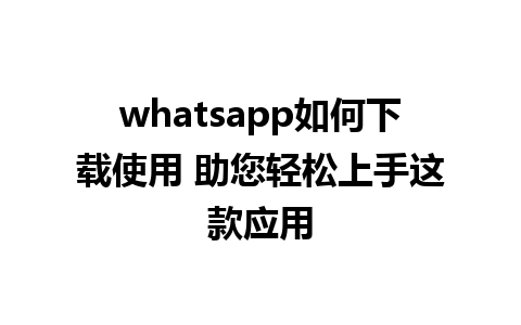 whatsapp如何下载使用 助您轻松上手这款应用