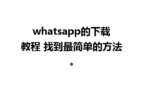 whatsapp的下载教程 找到最简单的方法。