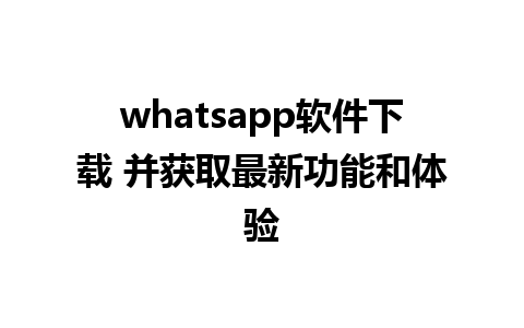 whatsapp软件下载 并获取最新功能和体验