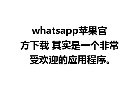 whatsapp苹果官方下载 其实是一个非常受欢迎的应用程序。