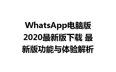 WhatsApp电脑版2020最新版下载 最新版功能与体验解析