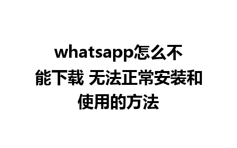 whatsapp怎么不能下载 无法正常安装和使用的方法