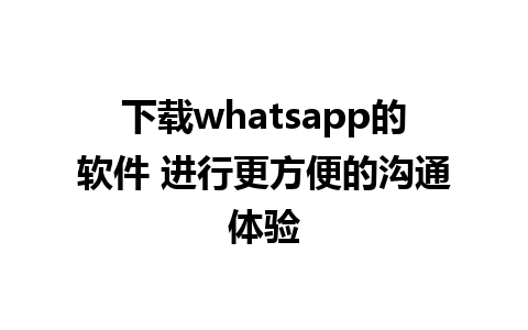 下载whatsapp的软件 进行更方便的沟通体验