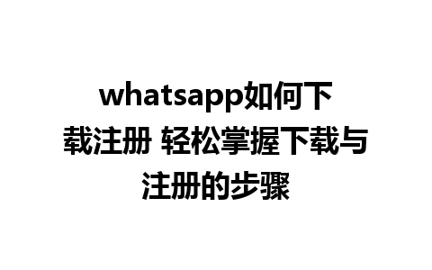 whatsapp如何下载注册 轻松掌握下载与注册的步骤