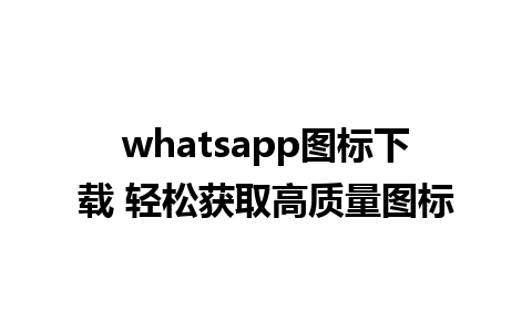 whatsapp图标下载 轻松获取高质量图标