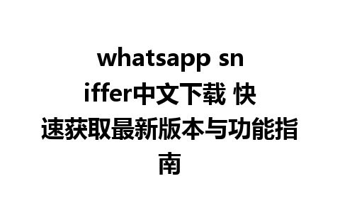 whatsapp sniffer中文下载 快速获取最新版本与功能指南