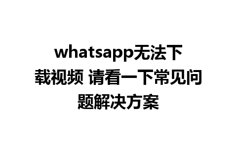 whatsapp无法下载视频 请看一下常见问题解决方案