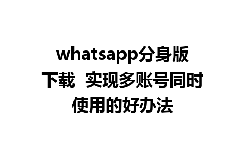 whatsapp分身版下载  实现多账号同时使用的好办法