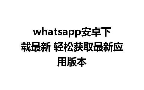 whatsapp安卓下载最新 轻松获取最新应用版本