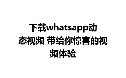 下载whatsapp动态视频 带给你惊喜的视频体验