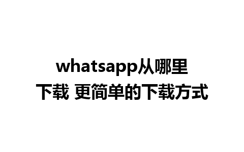 whatsapp从哪里下载 更简单的下载方式