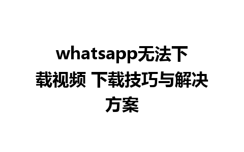 whatsapp无法下载视频 下载技巧与解决方案