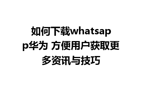 如何下载whatsapp华为 方便用户获取更多资讯与技巧