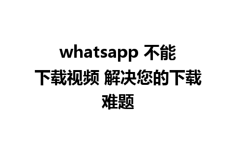 whatsapp 不能下载视频 解决您的下载难题