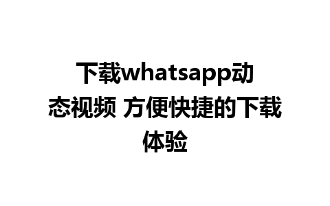 下载whatsapp动态视频 方便快捷的下载体验